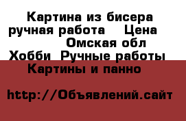 Картина из бисера,ручная работа  › Цена ­ 14 000 - Омская обл. Хобби. Ручные работы » Картины и панно   